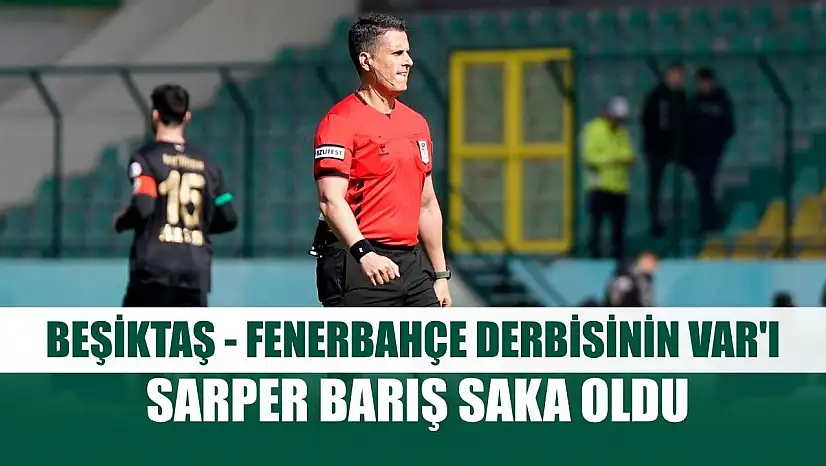 Beşiktaş - Fenerbahçe derbisinin VAR'ı Sarper Barış Saka oldu