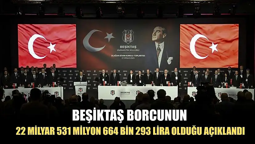 Beşiktaş'ın borcunun 22 milyar 531 milyon 664 bin 293 lira olduğu açıklandı