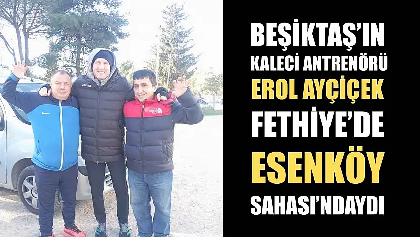 Beşiktaş'ın Kaleci Antrenörü Erol Ayçiçek Fethiye'de Esenköy Sahası'ndaydı
