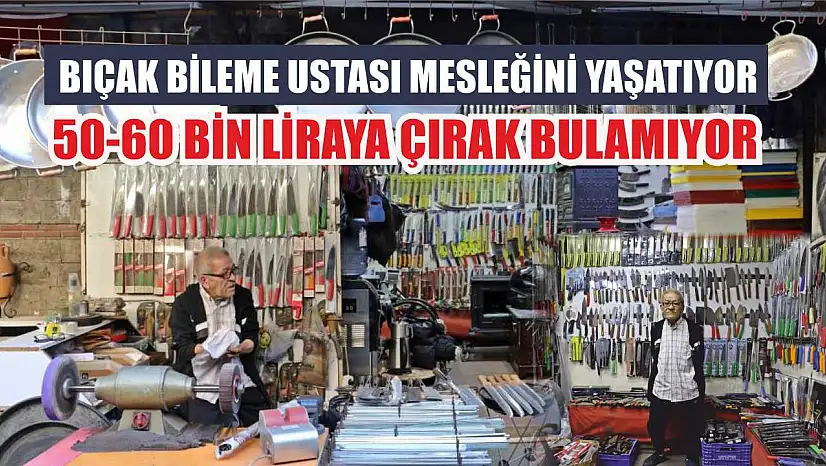 Bıçak bileme ustası mesleğini yaşatıyor, 50-60 bin liraya çırak bulamıyor