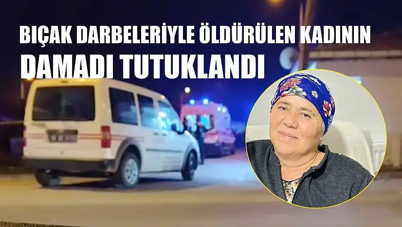 Bıçak darbeleriyle öldürülen kadının damadı tutuklandı