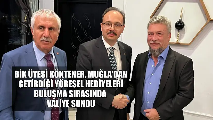 BİK Üyesi Köktener, Muğla'dan getirdiği yöresel hediyeleri buluşma sırasında valiye sundu