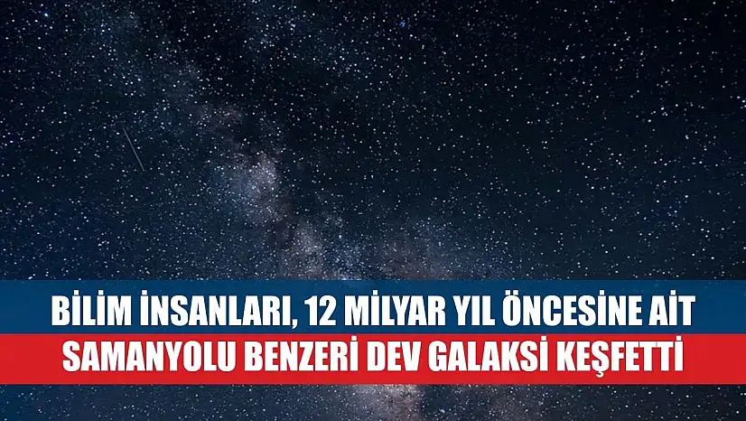 Bilim insanları, 12 milyar yıl öncesine ait Samanyolu benzeri dev galaksi keşfetti