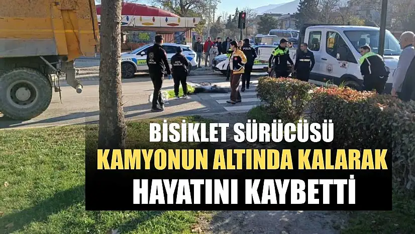 Bisiklet sürücüsü kamyonun altında kalarak hayatını kaybetti