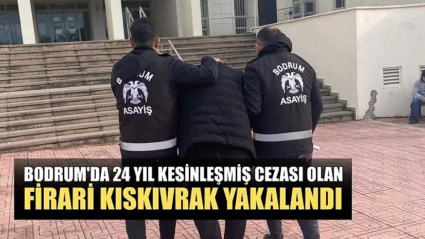 Bodrum'da 24 yıl kesinleşmiş cezası olan firari kıskıvrak yakalandı