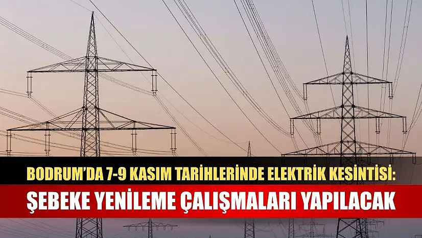 Bodrum'da 7-9 Kasım Tarihlerinde Elektrik Kesintisi: Şebeke Yenileme Çalışmaları Yapılacak