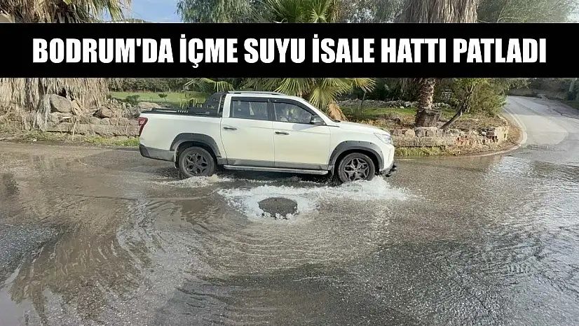Bodrum'da içme suyu isale hattı patladı