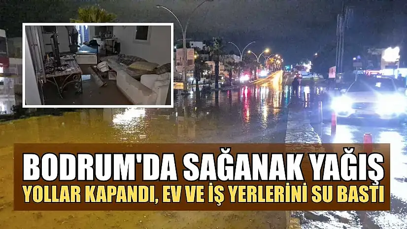 Bodrum'da sağanak yağış: Yollar kapandı, ev ve iş yerlerini su bastı