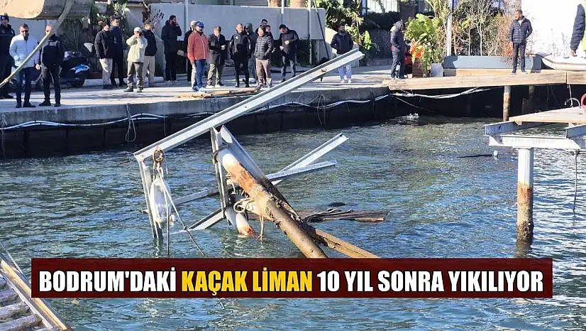 Bodrum'daki kaçak Liman 10 yıl sonra yıkılıyor