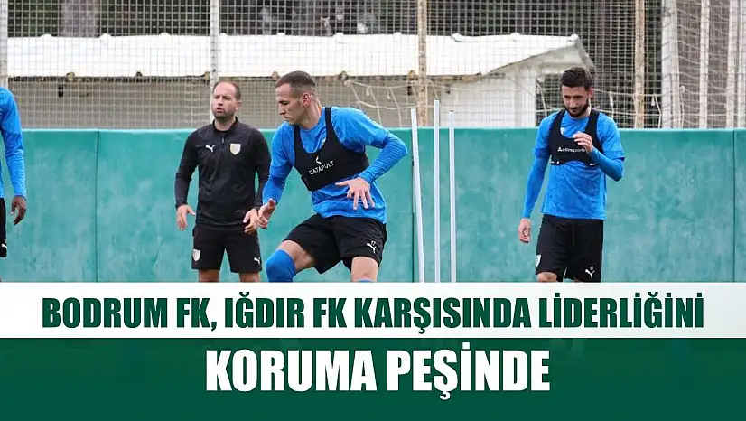 Bodrum FK, Iğdır FK karşısında liderliğini koruma peşinde