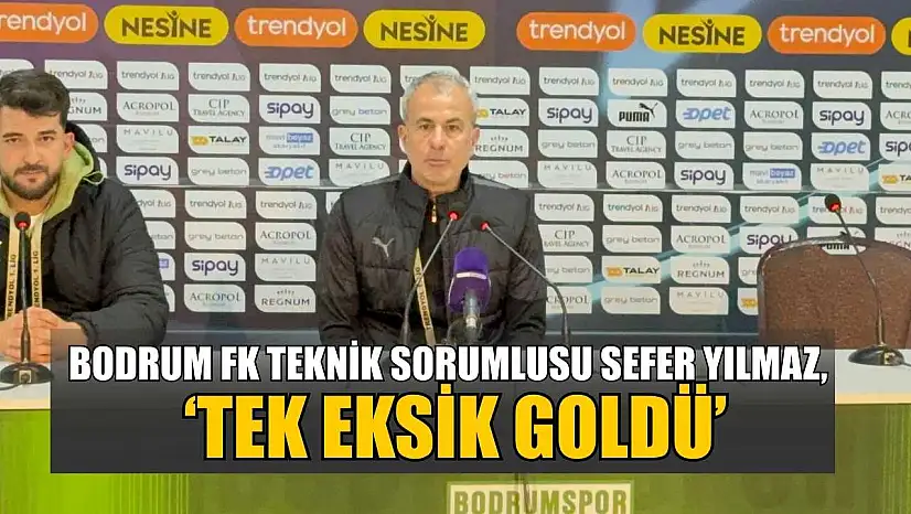 Bodrum FK Teknik Sorumlusu Sefer Yılmaz, 'Tek eksik goldü'