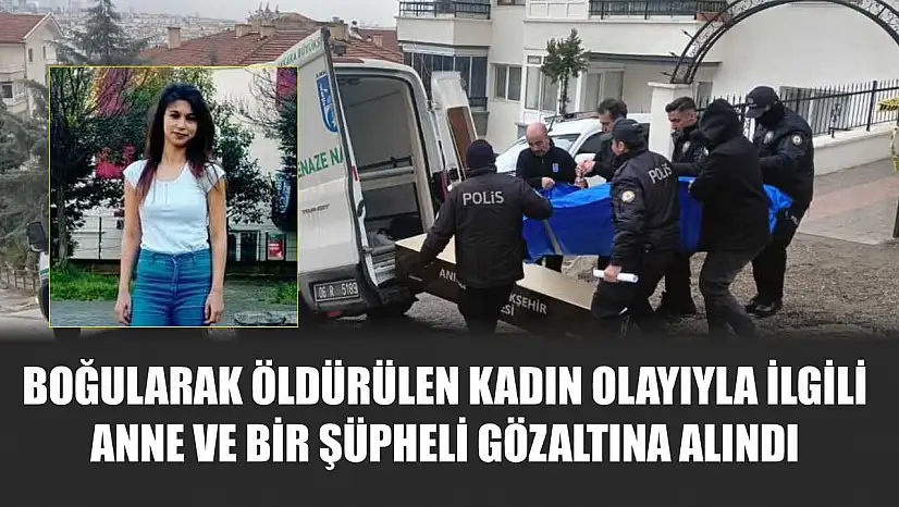 Boğularak öldürülen kadın olayıyla ilgili anne ve bir şüpheli gözaltına alındı
