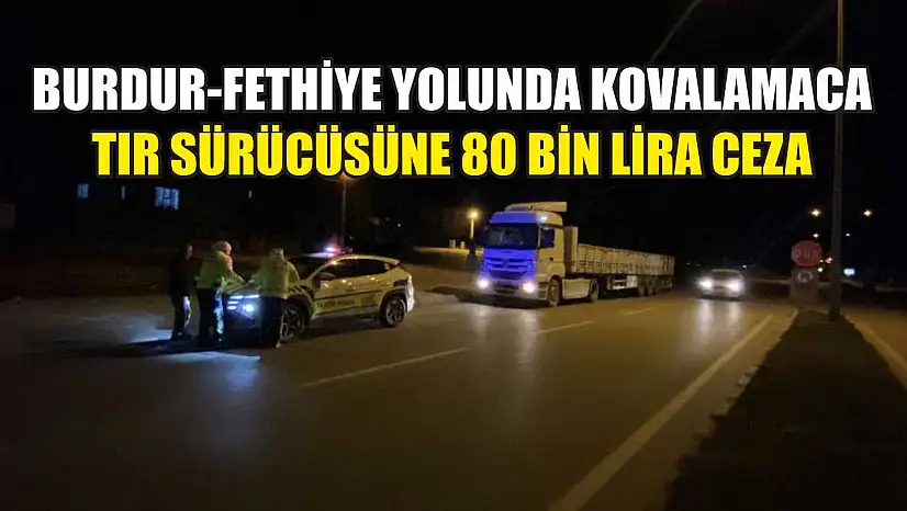Burdur-Fethiye Yolunda Kovalamaca: Tır Sürücüsüne 80 Bin Lira Ceza