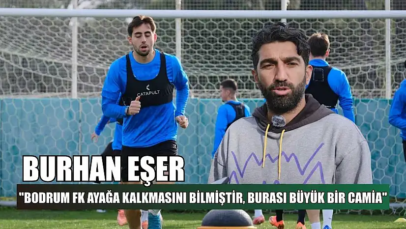 Burhan Eşer: 'Bodrum FK ayağa kalkmasını bilmiştir, burası büyük bir camia'