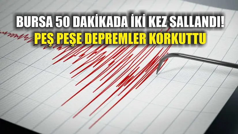 Bursa 50 Dakikada İki Kez Sallandı! Peş Peşe Depremler Korkuttu