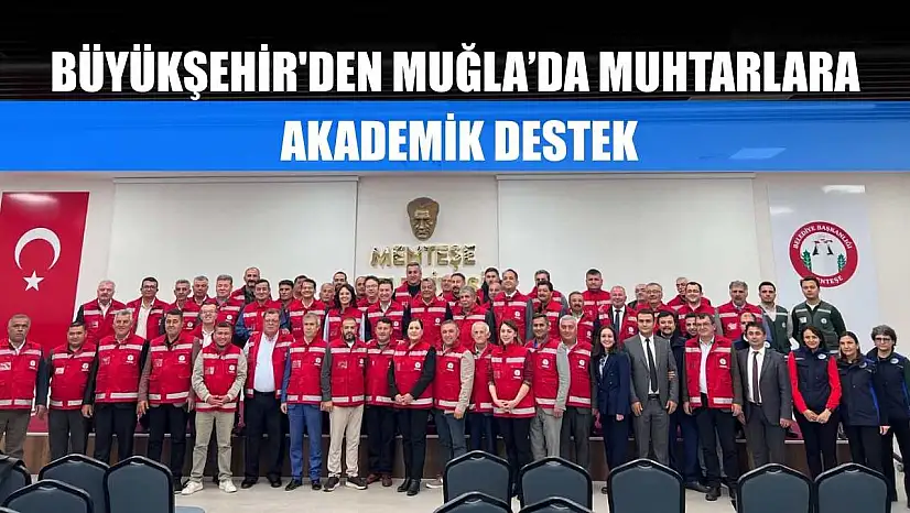 Büyükşehir'den Muğla'da Muhtarlara Akademik Destek