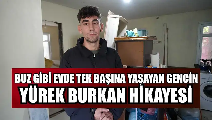 Buz gibi evde tek başına yaşayan gencin yürek burkan hikayesi