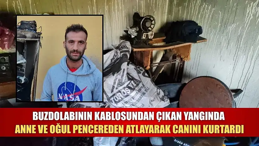 Buzdolabının kablosundan çıkan yangında anne ve oğul pencereden atlayarak canını kurtardı