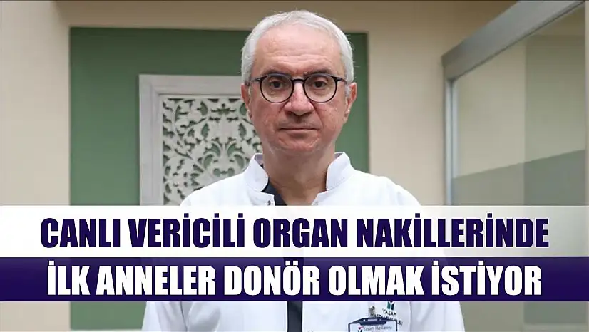 Canlı vericili organ nakillerinde ilk anneler donör olmak istiyor