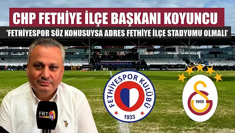 CHP Fethiye İlçe Başkanı Koyuncu: 'Fethiyespor söz konusuysa adres Fethiye İlçe Stadyumu olmalı'