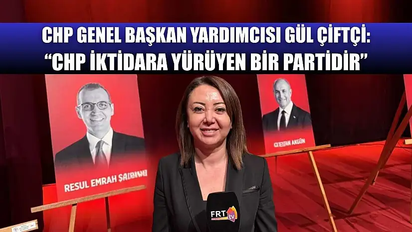 CHP Genel Başkan Yardımcısı Gül Çiftçi: 'CHP İktidara Yürüyen Bir Partidir'