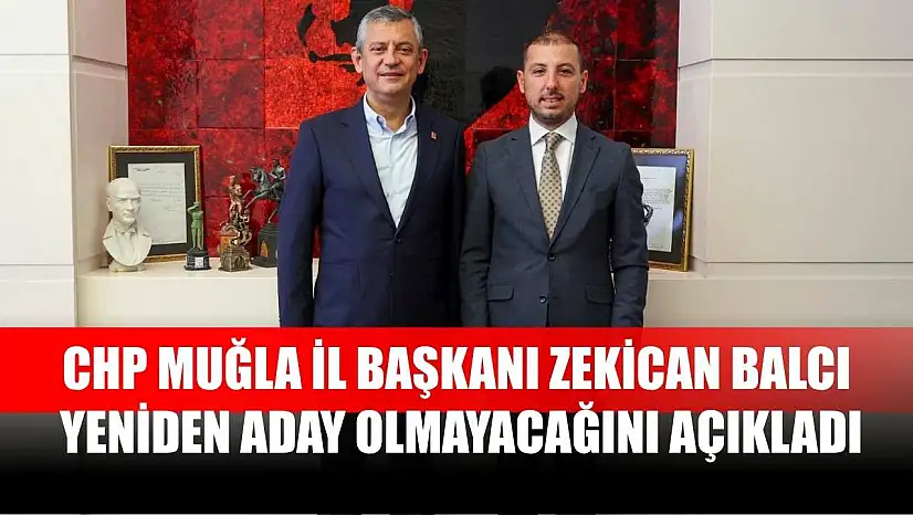 CHP Muğla İl Başkanı Zekican Balcı, Yeniden Aday Olmayacağını Açıkladı