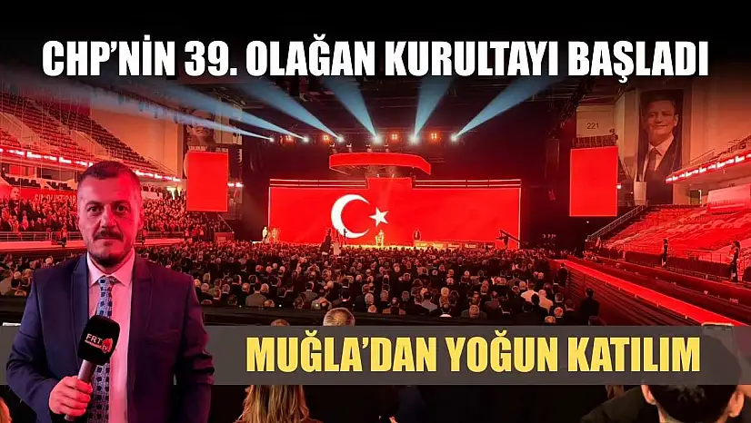 CHP'nin 39. Olağan Kurultayı başladı: Muğla'dan yoğun katılım