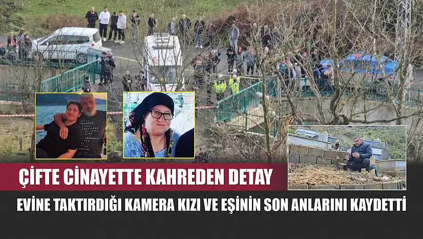 Çifte cinayette kahreden detay: Evine taktırdığı kamera kızı ve eşinin son anlarını kaydetti