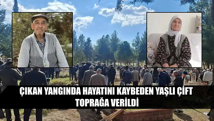 Çıkan yangında hayatını kaybeden yaşlı çift toprağa verildi