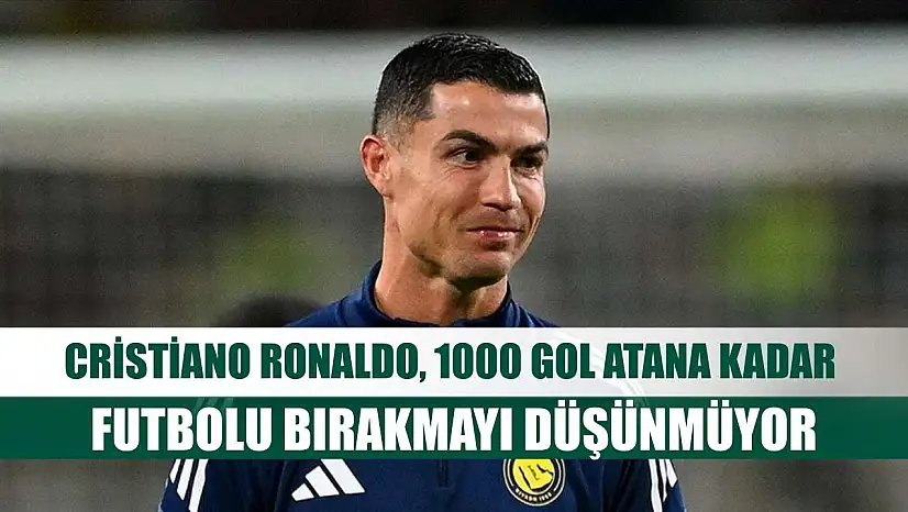 Cristiano Ronaldo, 1000 gol atana kadar futbolu bırakmayı düşünmüyor