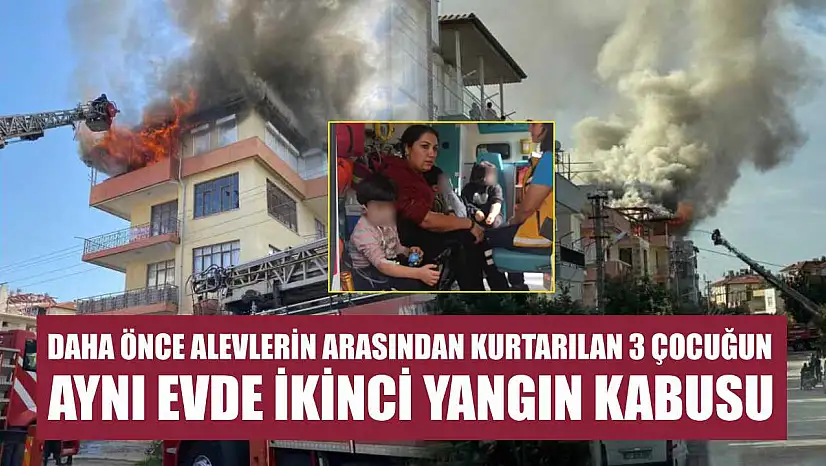 Daha önce alevlerin arasından kurtarılan 3 çocuğun aynı evde ikinci yangın kabusu