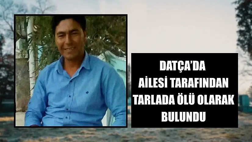 Datça'da ailesi tarafından tarlada ölü olarak bulundu