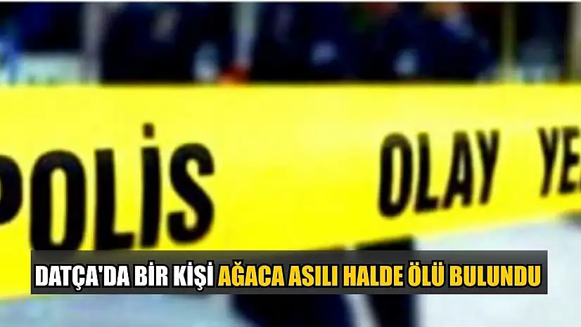 Datça'da bir kişi ağaca asılı halde ölü bulundu