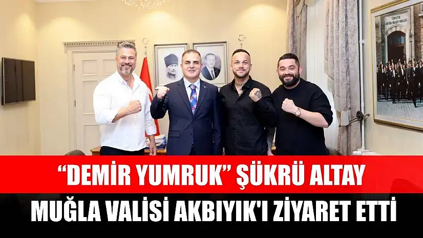 'Demir Yumruk' Şükrü Altay, Muğla Valisi Akbıyık'ı ziyaret etti