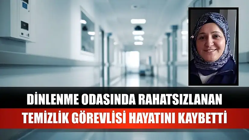 Dinlenme odasında rahatsızlanan temizlik görevlisi hayatını kaybetti