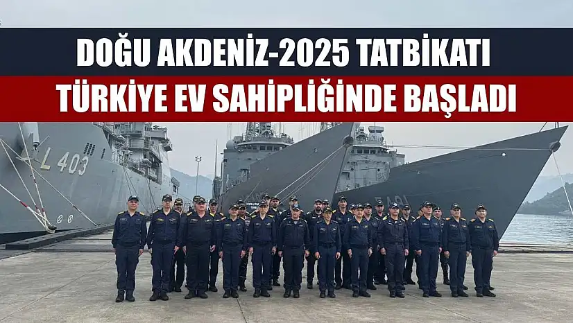 Doğu Akdeniz-2025 Tatbikatı Türkiye ev sahipliğinde başladı