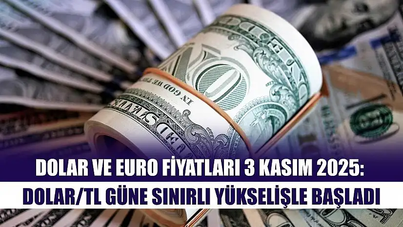 Dolar ve Euro Fiyatları 3 Kasım 2025: Dolar/TL Güne Sınırlı Yükselişle Başladı