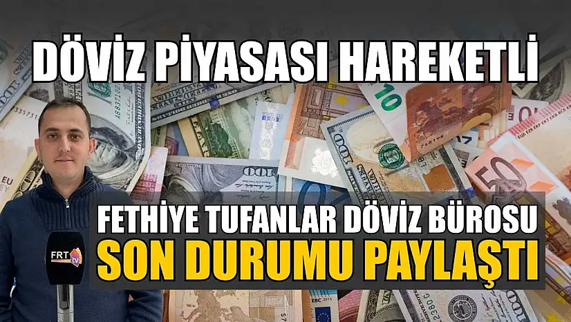 Döviz piyasası hareketli: Fethiye Tufanlar Döviz Bürosu son durumu paylaştı