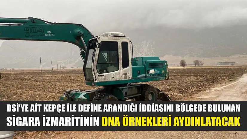 DSİ'ye ait kepçe ile define arandığı iddiasını bölgede bulunan sigara izmaritinin DNA örnekleri aydınlatacak
