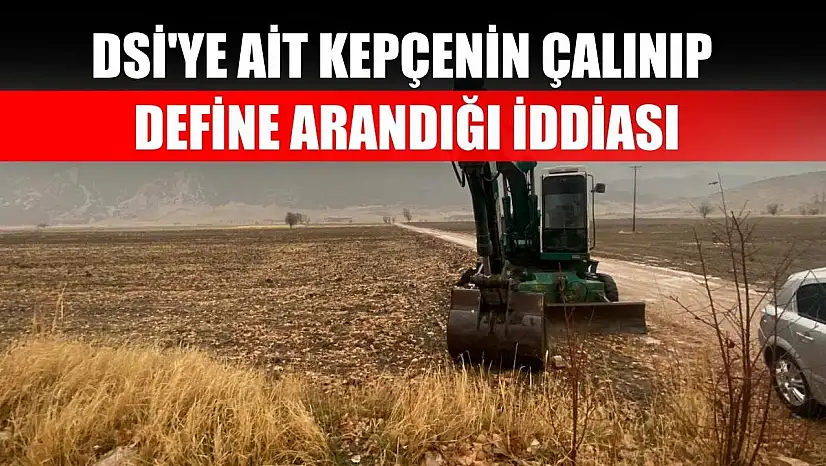 DSİ'ye ait kepçenin çalınıp define arandığı iddiası