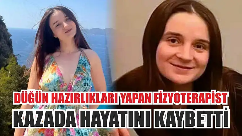 Düğün hazırlıkları yapan fizyoterapist kazada hayatını kaybetti