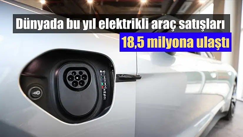 Dünyada bu yıl elektrikli araç satışları 18,5 milyona ulaştı