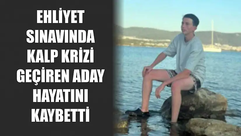 Ehliyet sınavında kalp krizi geçiren aday hayatını kaybetti