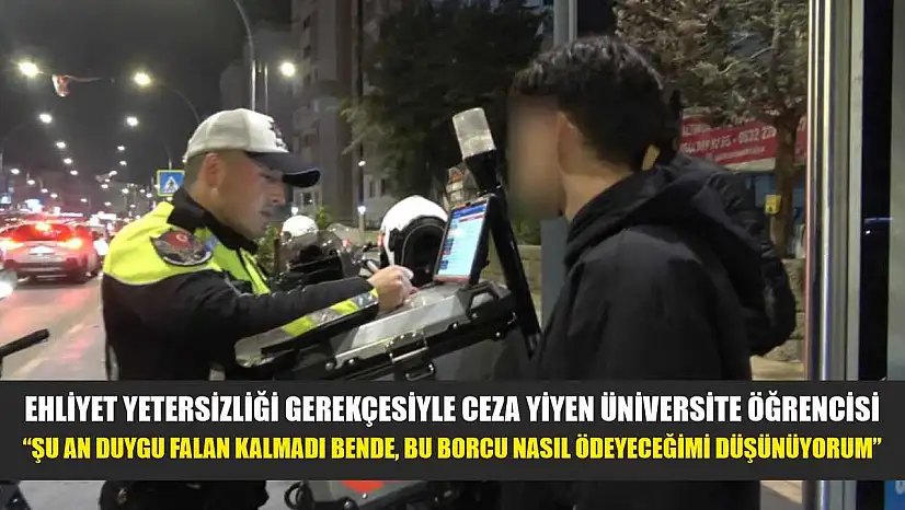 Ehliyet yetersizliği gerekçesiyle ceza yiyen üniversite öğrencisi: 'Şu an duygu falan kalmadı bende, bu borcu nasıl ödeyeceğimi düşünüyorum'