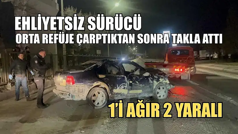 Ehliyetsiz sürücü orta refüje çarptıktan sonra takla attı: 1'i ağır 2 yaralı