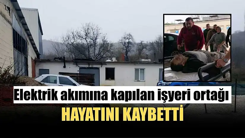 Elektrik akımına kapılan işyeri ortağı hayatını kaybetti
