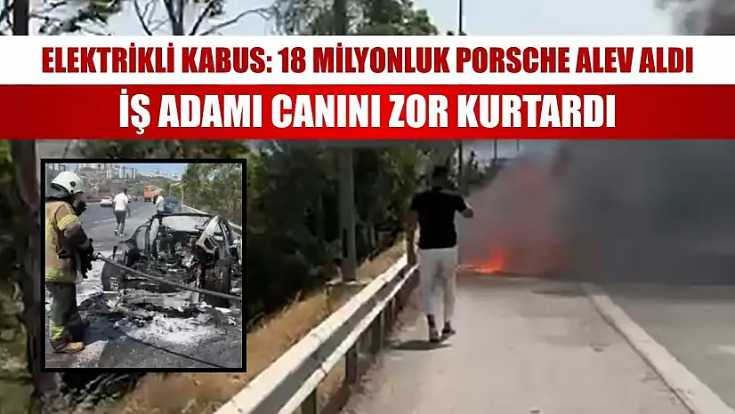 Elektrikli kabus: 18 milyonluk Porsche alev aldı, iş adamı canını zor kurtardı
