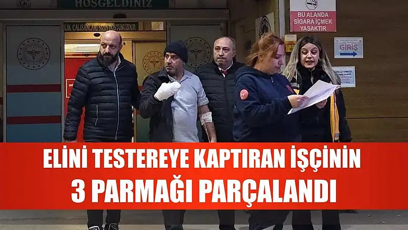 Elini testereye kaptıran işçinin 3 parmağı parçalandı
