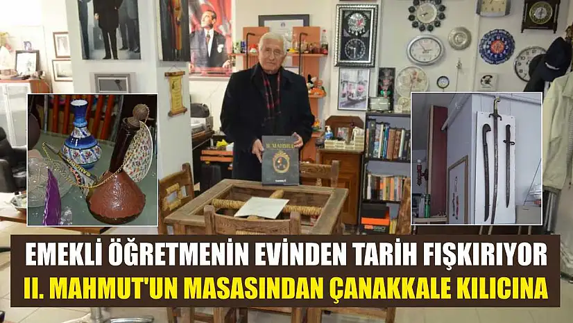 Emekli öğretmenin evinden tarih fışkırıyor: II. Mahmut'un masasından Çanakkale kılıcına