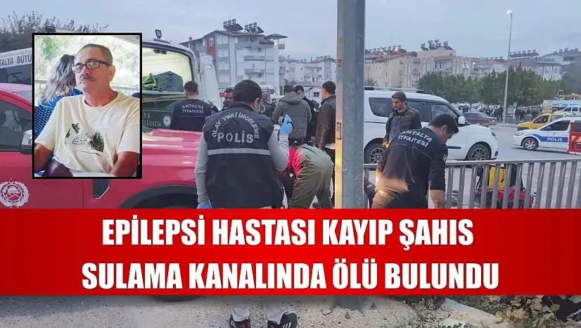 Epilepsi hastası kayıp şahıs sulama kanalında ölü bulundu